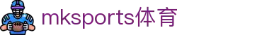 MK体育·（MKsports国际）有限公司